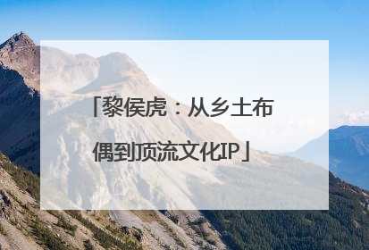 黎侯虎：从乡土布偶到顶流文化IP