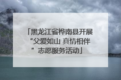 黑龙江省桦南县开展“父爱如山 真情相伴”志愿服务活动
