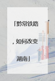 黔常铁路，如何改变湖南