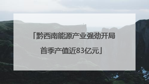 黔西南能源产业强劲开局 首季产值近83亿元