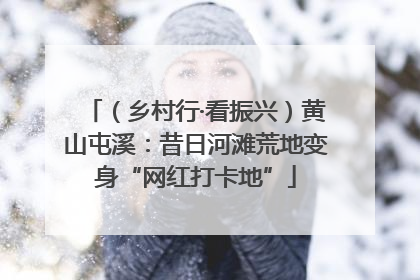 （乡村行·看振兴）黄山屯溪：昔日河滩荒地变身“网红打卡地”