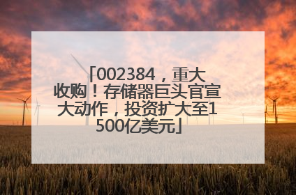 002384，重大收购！存储器巨头官宣大动作，投资扩大至1500亿美元