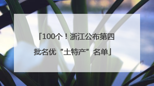 100个！浙江公布第四批名优“土特产”名单