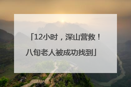 12小时，深山营救！八旬老人被成功找到
