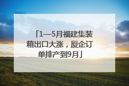 1—5月福建集装箱出口大涨，厦企订单排产到9月