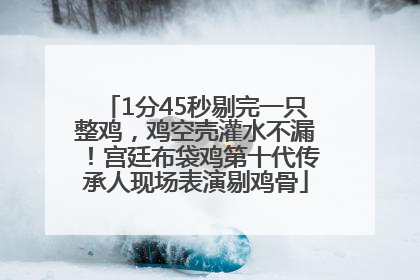 1分45秒剔完一只整鸡，鸡空壳灌水不漏！宫廷布袋鸡第十代传承人现场表演剔鸡骨
