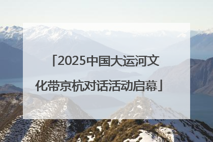 2025中国大运河文化带京杭对话活动启幕