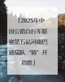 2025年中国公路自行车联赛第五站河南巴迪瑞队“骑”开得胜