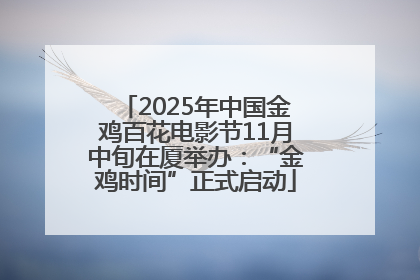 2025年中国金鸡百花电影节11月中旬在厦举办：“金鸡时间”正式启动