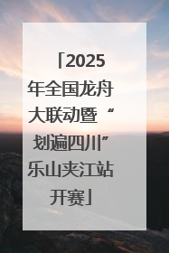 2025年全国龙舟大联动暨“划遍四川”乐山夹江站开赛