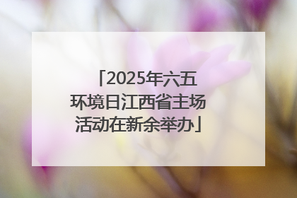 2025年六五环境日江西省主场活动在新余举办