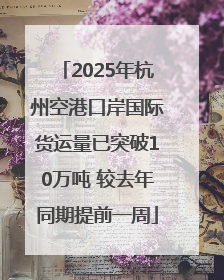 2025年杭州空港口岸国际货运量已突破10万吨 较去年同期提前一周