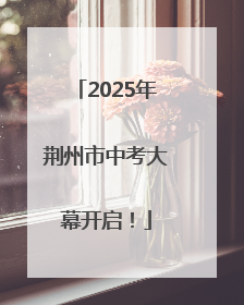 2025年荆州市中考大幕开启！