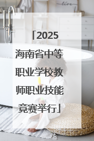 2025海南省中等职业学校教师职业技能竞赛举行