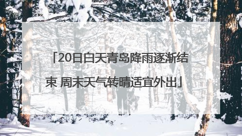 20日白天青岛降雨逐渐结束 周末天气转晴适宜外出