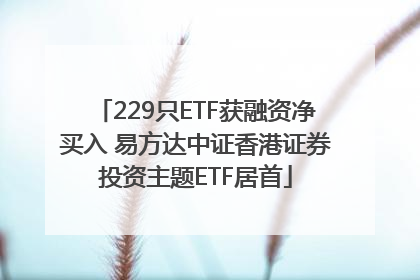 229只ETF获融资净买入 易方达中证香港证券投资主题ETF居首