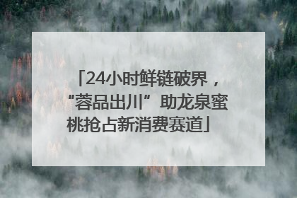 24小时鲜链破界，“蓉品出川”助龙泉蜜桃抢占新消费赛道