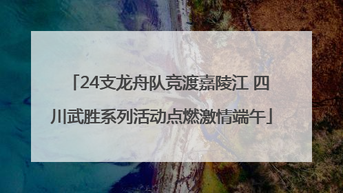 24支龙舟队竞渡嘉陵江 四川武胜系列活动点燃激情端午