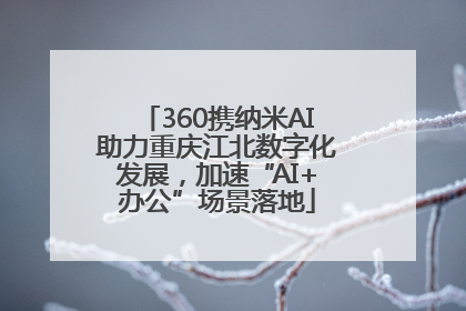 360携纳米AI助力重庆江北数字化发展，加速“AI+办公”场景落地