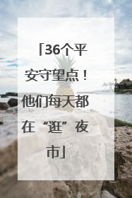 36个平安守望点！他们每天都在“逛”夜市