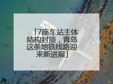 7座车站主体结构封顶，青岛这条地铁线路迎来新进展