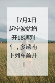7月1日起宁波站增开18趟列车，多趟南下列车首开