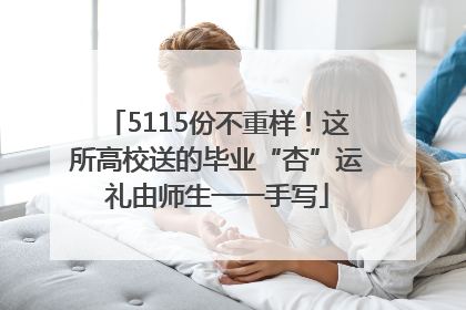 5115份不重样！这所高校送的毕业“杏”运礼由师生一一手写