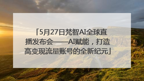 5月27日梵智AI全球直播发布会——AI赋能，打造高变现流量账号的全新纪元