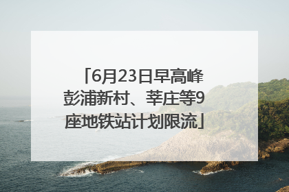 6月23日早高峰彭浦新村、莘庄等9座地铁站计划限流