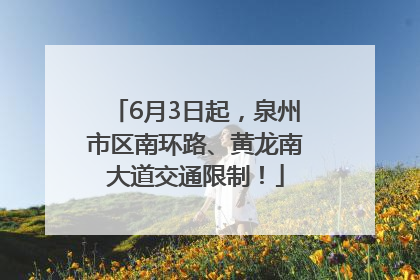 6月3日起，泉州市区南环路、黄龙南大道交通限制！