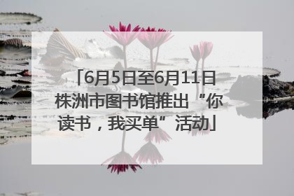6月5日至6月11日 株洲市图书馆推出“你读书，我买单”活动
