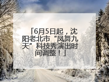 6月5日起，沈阳老北市“凤舞九天”科技秀演出时间调整！