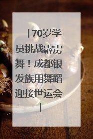 70岁学员挑战霹雳舞！成都银发族用舞蹈迎接世运会
