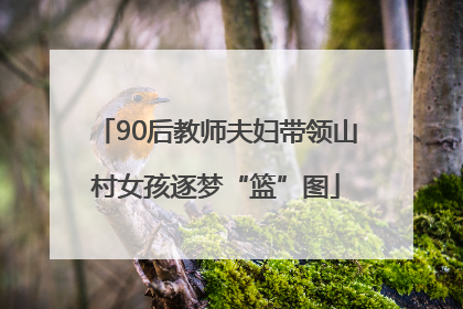 90后教师夫妇带领山村女孩逐梦“篮”图