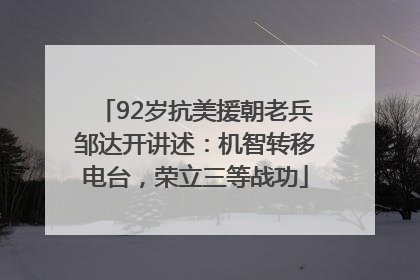 92岁抗美援朝老兵邹达开讲述：机智转移电台，荣立三等战功