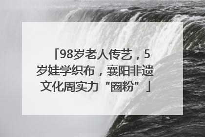 98岁老人传艺，5岁娃学织布，襄阳非遗文化周实力“圈粉”