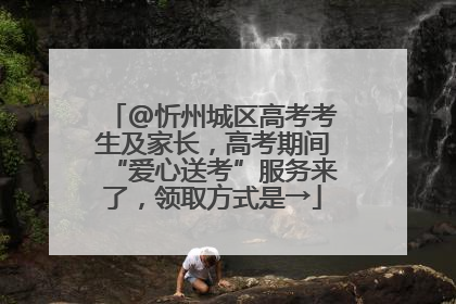 @忻州城区高考考生及家长，高考期间“爱心送考”服务来了，领取方式是→
