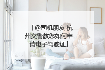 @司机朋友 杭州交警教您如何申请电子驾驶证