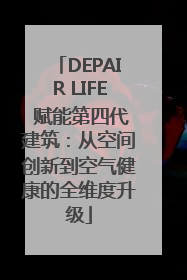 DEPAIR LIFE 赋能第四代建筑：从空间创新到空气健康的全维度升级