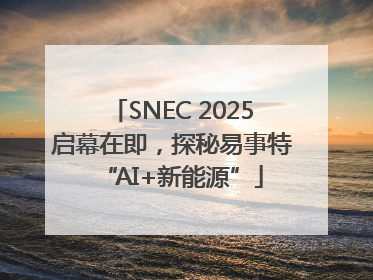 SNEC 2025启幕在即，探秘易事特“AI+新能源”